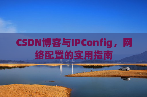 CSDN博客与IPConfig，网络配置的实用指南